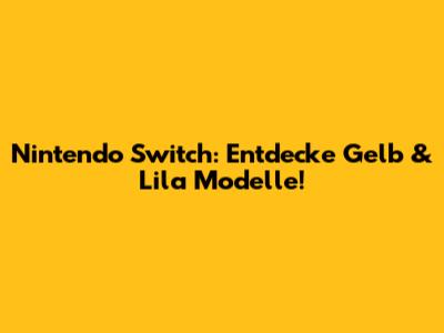 Nintendo Switch: Entdecke Gelb & Lila Modelle!