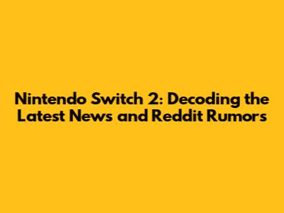 Nintendo Switch 2: Decoding the Latest News and Reddit Rumors