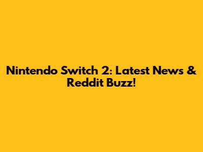 Nintendo Switch 2: Latest News & Reddit Buzz!