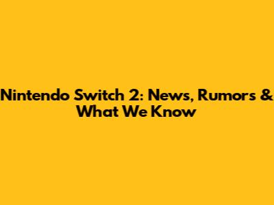 Nintendo Switch 2: News, Rumors & What We Know