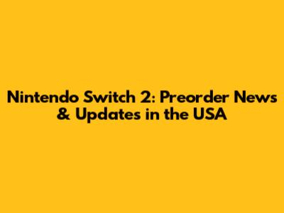 Nintendo Switch 2: Preorder News & Updates in the USA