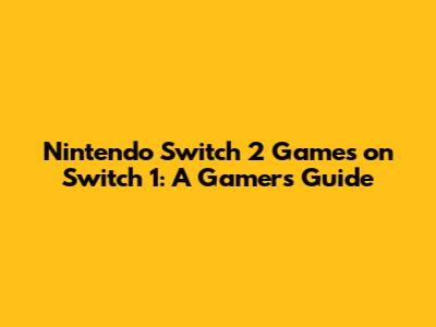 Nintendo Switch 2 Games on Switch 1: A Gamer's Guide