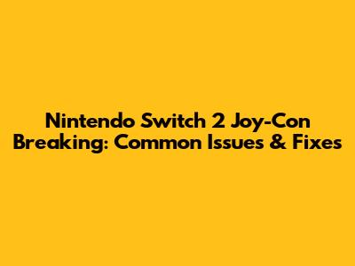 Nintendo Switch 2 Joy-Con Breaking: Common Issues & Fixes