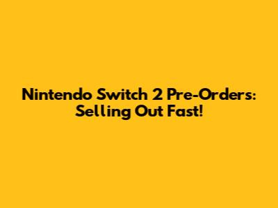 Nintendo Switch 2 Pre-Orders: Selling Out Fast!