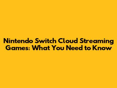 Nintendo Switch Cloud Streaming Games: What You Need to Know