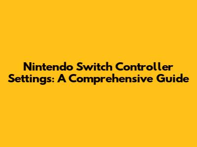 Nintendo Switch Controller Settings: A Comprehensive Guide