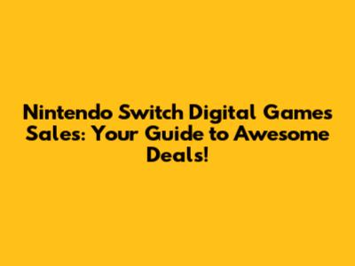 Nintendo Switch Digital Games Sales: Your Guide to Awesome Deals!