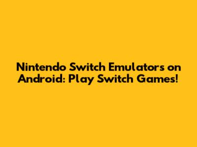 Nintendo Switch Emulators on Android: Play Switch Games!