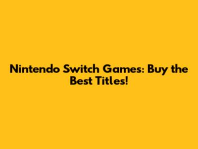 Nintendo Switch Games: Buy the Best Titles!