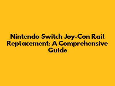 Nintendo Switch Joy-Con Rail Replacement: A Comprehensive Guide