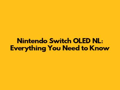 Nintendo Switch OLED NL: Everything You Need to Know