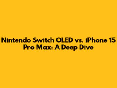 Nintendo Switch OLED vs. iPhone 15 Pro Max: A Deep Dive
