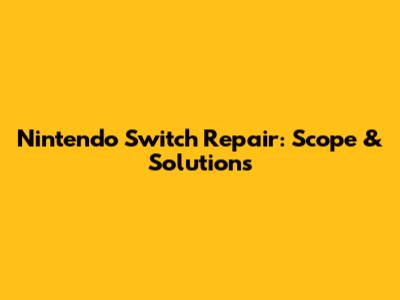 Nintendo Switch Repair: Scope & Solutions