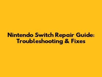 Nintendo Switch Repair Guide: Troubleshooting & Fixes