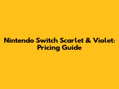 Nintendo Switch Scarlet & Violet: Pricing Guide