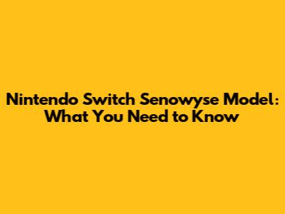 Nintendo Switch Senowyse Model: What You Need to Know
