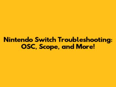 Nintendo Switch Troubleshooting: OSC, Scope, and More!
