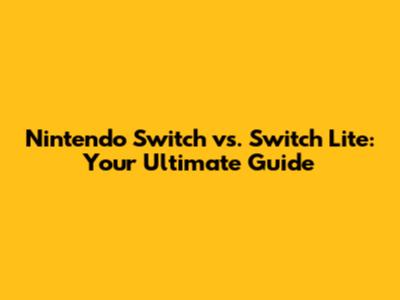 Nintendo Switch vs. Switch Lite: Your Ultimate Guide