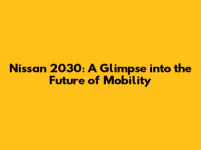 Nissan 2030: A Glimpse into the Future of Mobility