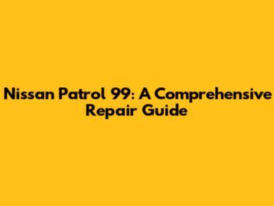 Nissan Patrol '99: A Comprehensive Repair Guide