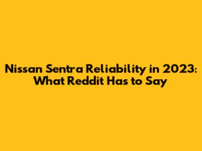 Nissan Sentra Reliability in 2023: What Reddit Has to Say