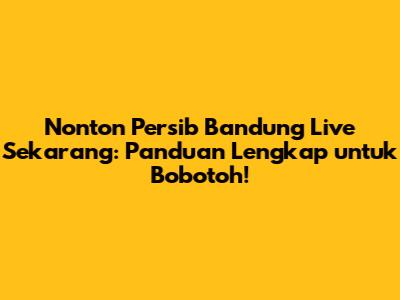 Nonton Persib Bandung Live Sekarang: Panduan Lengkap untuk Bobotoh!