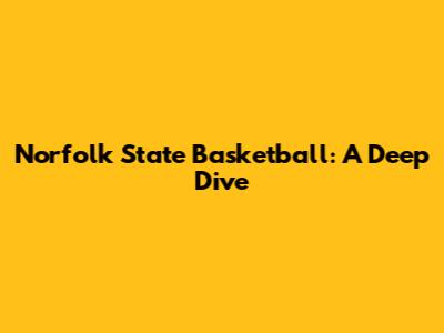 Norfolk State Basketball: A Deep Dive