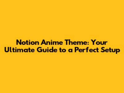 Notion Anime Theme: Your Ultimate Guide to a Perfect Setup