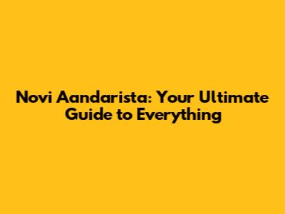 Novi Aandarista: Your Ultimate Guide to Everything