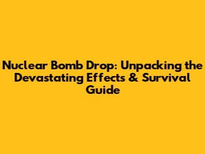 Nuclear Bomb Drop: Unpacking the Devastating Effects & Survival Guide