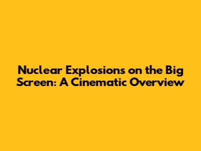 Nuclear Explosions on the Big Screen: A Cinematic Overview