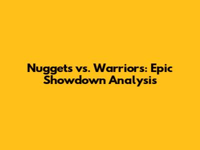 Nuggets vs. Warriors: Epic Showdown Analysis