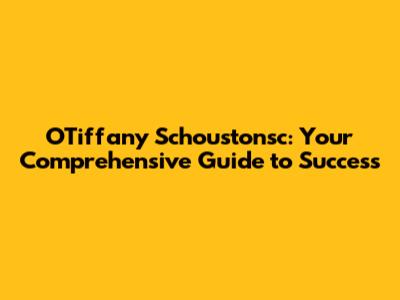 O'Tiffany Schoustonsc: Your Comprehensive Guide to Success
