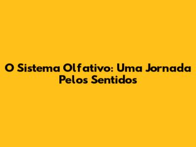 O Sistema Olfativo: Uma Jornada Pelos Sentidos