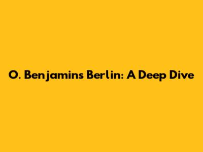 O. Benjamin's Berlin: A Deep Dive