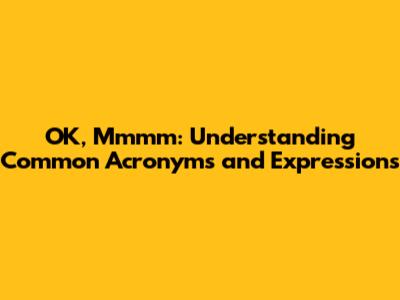 OK, Mmmm: Understanding Common Acronyms and Expressions