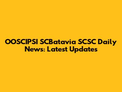 OOSCIPSI SCBatavia SCSC Daily News: Latest Updates