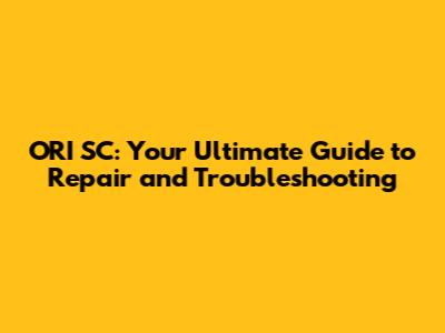 ORI SC: Your Ultimate Guide to Repair and Troubleshooting