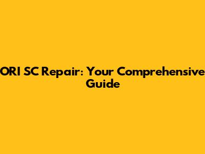 ORI SC Repair: Your Comprehensive Guide