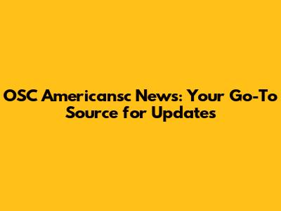 OSC Americansc News: Your Go-To Source for Updates