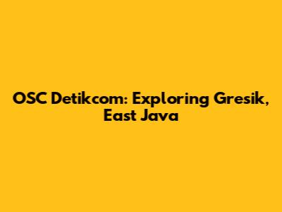 OSC Detikcom: Exploring Gresik, East Java
