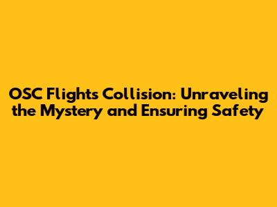 OSC Flights Collision: Unraveling the Mystery and Ensuring Safety
