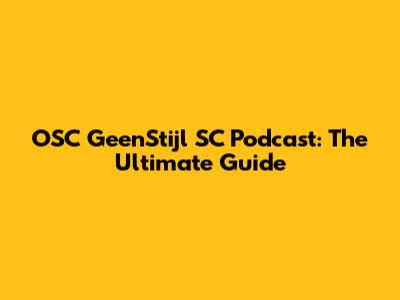 OSC GeenStijl SC Podcast: The Ultimate Guide