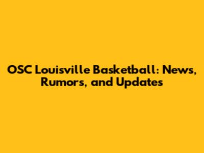 OSC Louisville Basketball: News, Rumors, and Updates