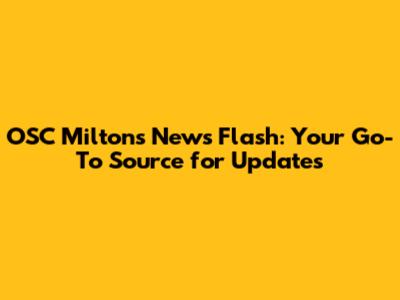 OSC Milton's News Flash: Your Go-To Source for Updates