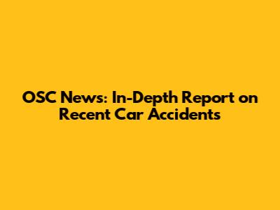 OSC News: In-Depth Report on Recent Car Accidents