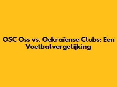 OSC Oss vs. Oekraïense Clubs: Een Voetbalvergelijking