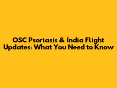 OSC Psoriasis & India Flight Updates: What You Need to Know