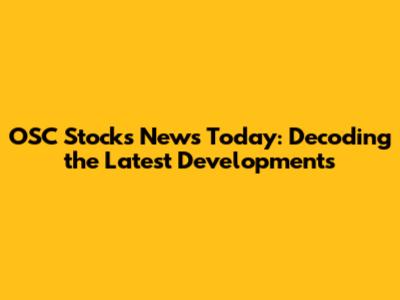 OSC Stocks News Today: Decoding the Latest Developments