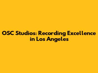 OSC Studios: Recording Excellence in Los Angeles